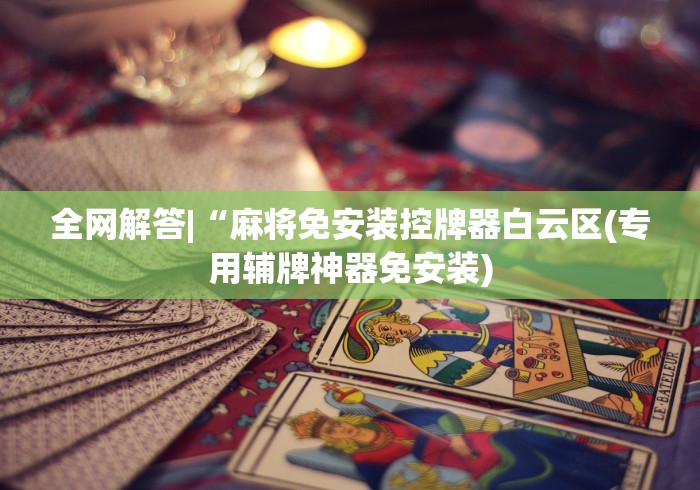 全网解答|“麻将免安装控牌器白云区(专用辅牌神器免安装)