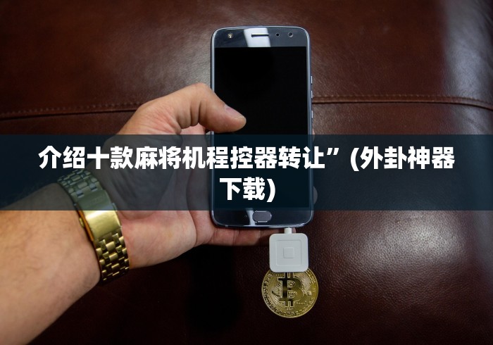 介绍十款麻将机程控器转让”(外卦神器下载)