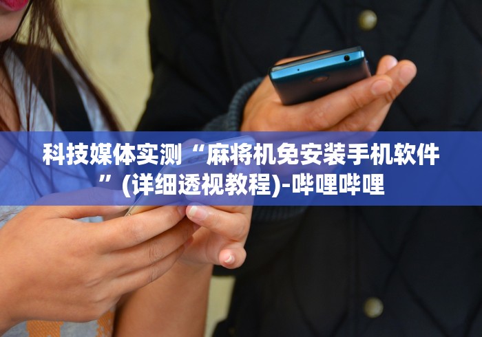 科技媒体实测“麻将机免安装手机软件”(详细透视教程)-哔哩哔哩 科技媒体实测“麻将机免安装手机软件”(详细透视教程)-哔哩哔哩