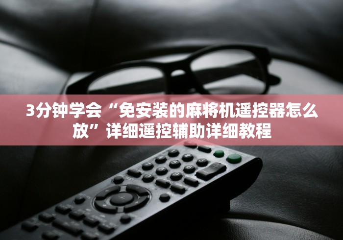 3分钟学会“免安装的麻将机遥控器怎么放”详细遥控辅助详细教程