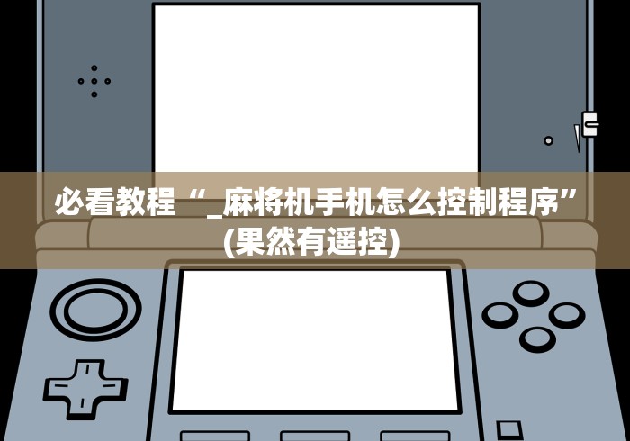 必看教程“_麻将机手机怎么控制程序”(果然有遥控) 