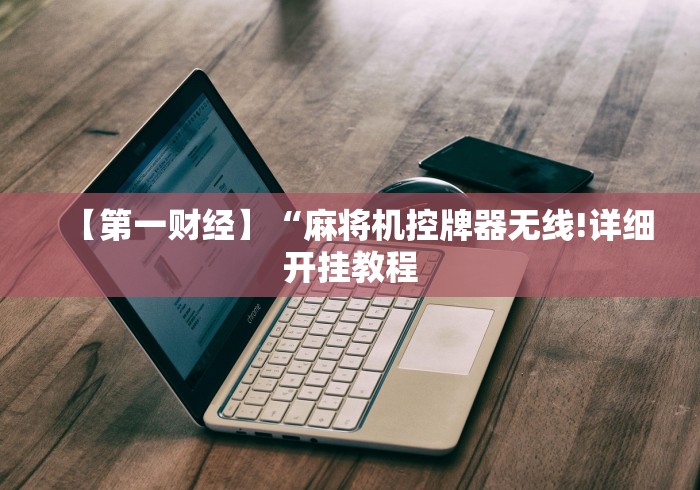 【第一财经】“麻将机控牌器无线!详细开挂教程