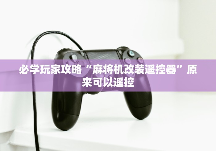 必学玩家攻略“麻将机改装遥控器”原来可以遥控 必学玩家攻略“麻将机改装遥控器”原来可以遥控