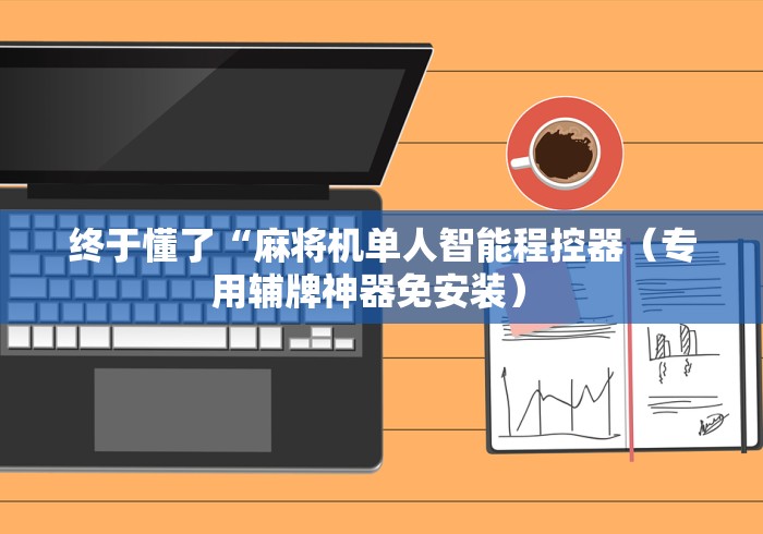 终于懂了“麻将机单人智能程控器(专用辅牌神器免安装) 终于懂了“麻将机单人智能程控器(专用辅牌神器免安装)