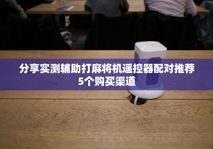 分享实测辅助打麻将机遥控器配对推荐5个购买渠道