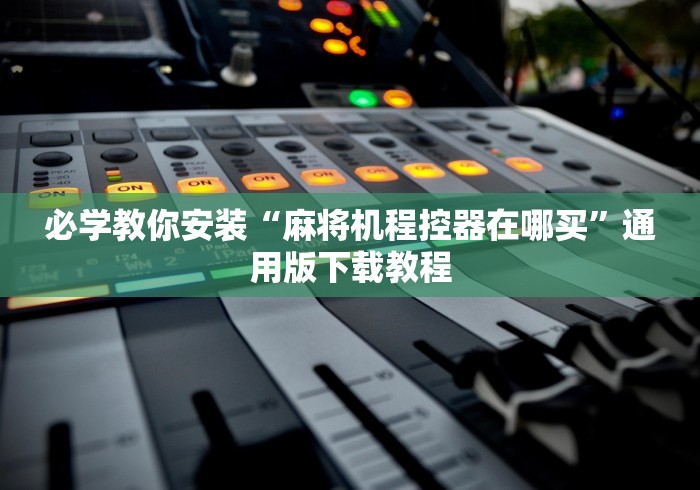 必学教你安装“麻将机程控器在哪买”通用版下载教程