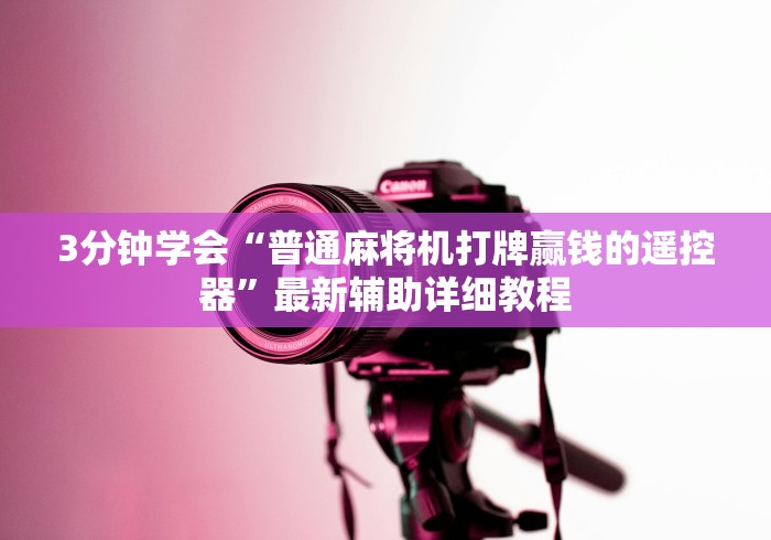 3分钟学会“普通麻将机打牌赢钱的遥控器”最新辅助详细教程