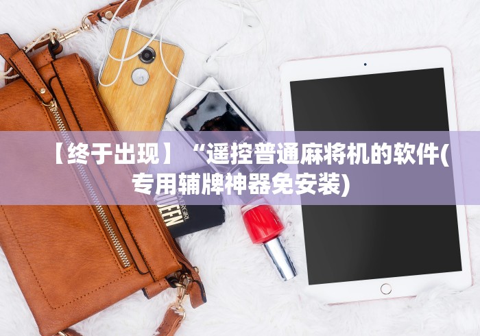 【终于出现】“遥控普通麻将机的软件(专用辅牌神器免安装) 【终于出现】“遥控普通麻将机的软件(专用辅牌神器免安装)