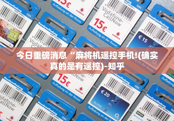 今日重磅消息“麻将机遥控手机!(确实真的是有遥控)-知乎 今日重磅消息“麻将机遥控手机!(确实真的是有遥控)-知乎