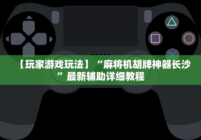 【玩家游戏玩法】“麻将机胡牌神器长沙”最新辅助详细教程