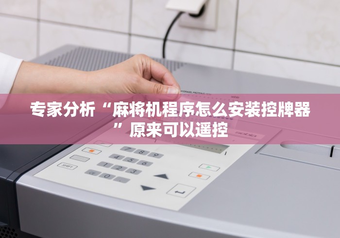 专家分析“麻将机程序怎么安装控牌器”原来可以遥控 专家分析“麻将机程序怎么安装控牌器”原来可以遥控