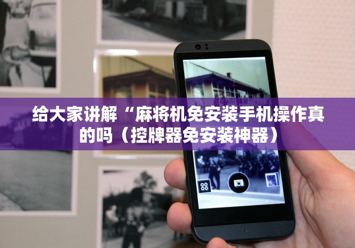 给大家讲解“麻将机免安装手机操作真的吗(控牌器免安装神器) 给大家讲解“麻将机免安装手机操作真的吗(控牌器免安装神器)