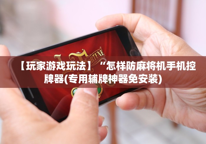 【玩家游戏玩法】“怎样防麻将机手机控牌器(专用辅牌神器免安装)