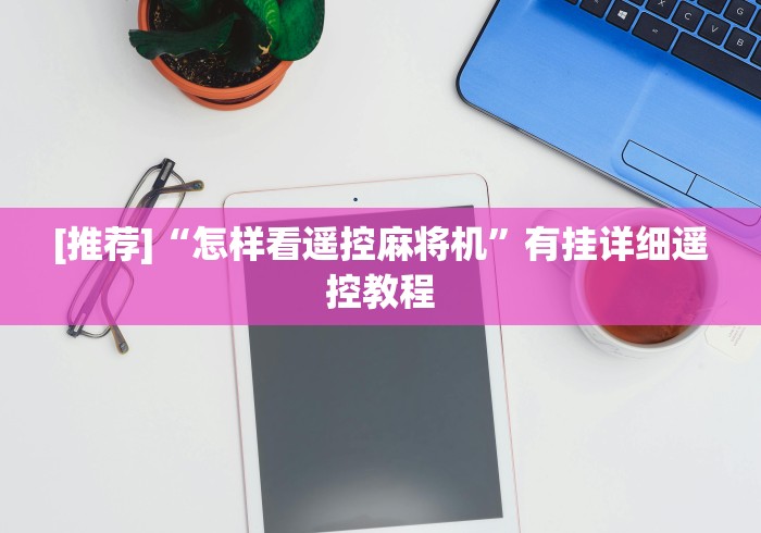 [推荐]“怎样看遥控麻将机”有挂详细遥控教程