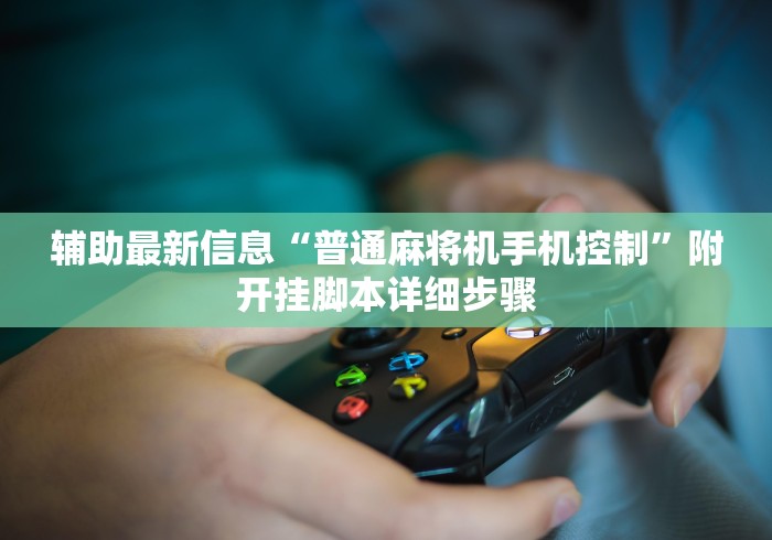 辅助最新信息“普通麻将机手机控制”附开挂脚本详细步骤