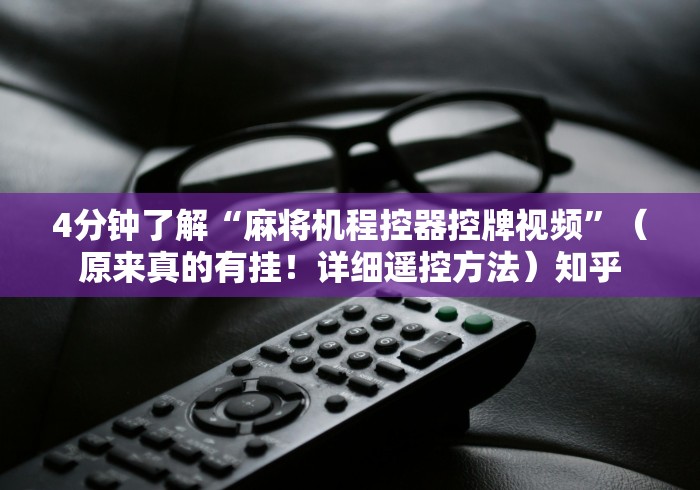4分钟了解“麻将机程控器控牌视频”(原来真的有挂!详细遥控方法)知乎 4分钟了解“麻将机程控器控牌视频”(原来真的有挂!详细遥控方法)知乎