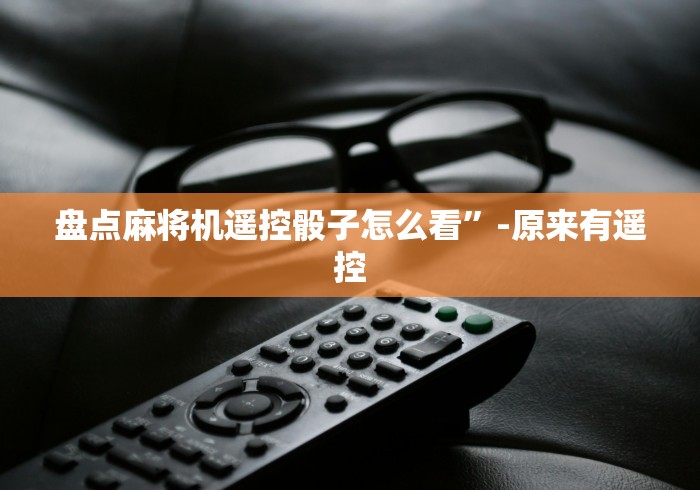 盘点麻将机遥控骰子怎么看”-原来有遥控