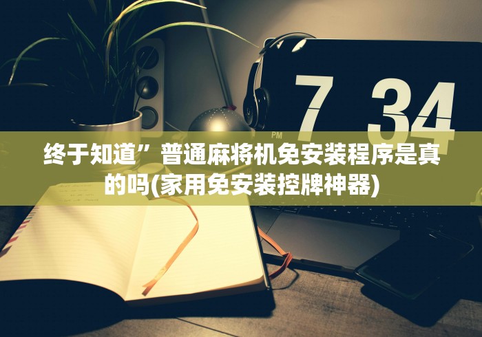 终于知道”普通麻将机免安装程序是真的吗(家用免安装控牌神器)