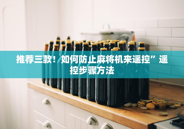 推荐三款！如何防止麻将机来遥控”遥控步骤方法