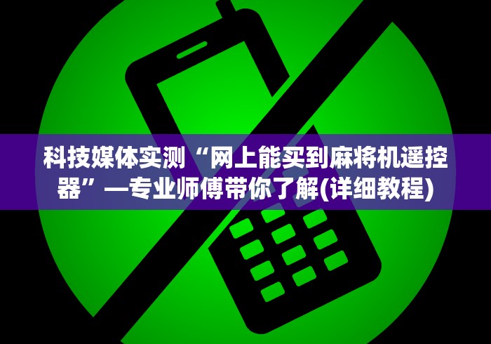 科技媒体实测“网上能买到麻将机遥控器”—专业师傅带你了解(详细教程) 科技媒体实测“网上能买到麻将机遥控器”—专业师傅带你了解(详细教程)