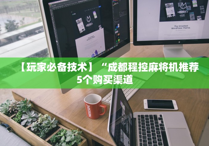 【玩家必备技术】“成都程控麻将机推荐5个购买渠道