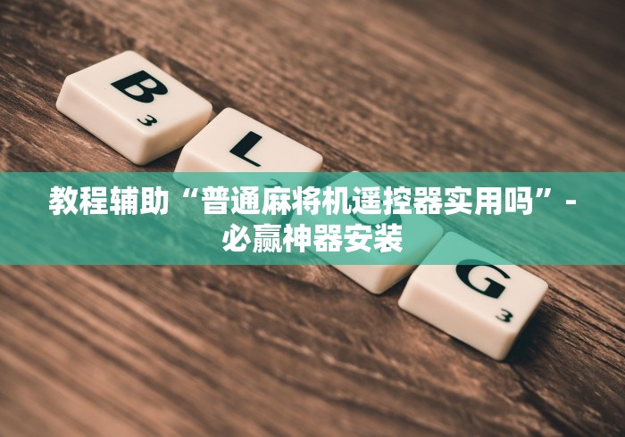 教程辅助“普通麻将机遥控器实用吗”-必赢神器安装