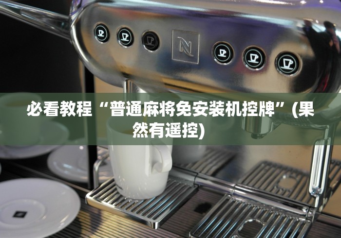 必看教程“普通麻将免安装机控牌”(果然有遥控) 