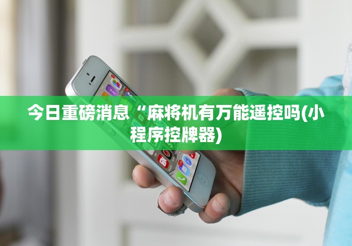 今日重磅消息“麻将机有万能遥控吗(小程序控牌器)
