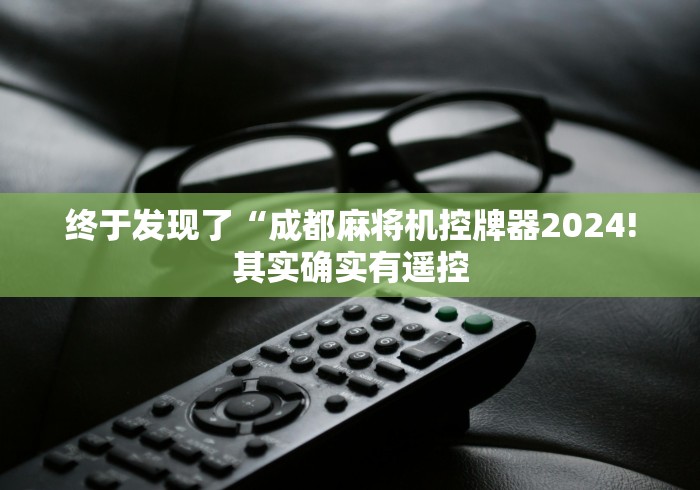 终于发现了“成都麻将机控牌器2024!其实确实有遥控