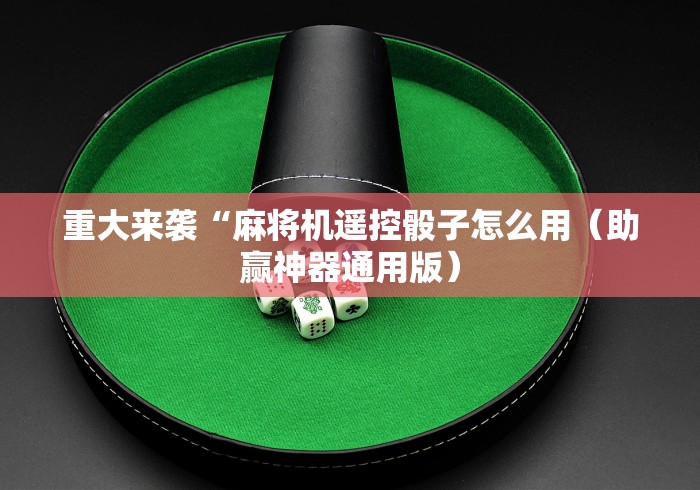 重大来袭“麻将机遥控骰子怎么用（助赢神器通用版）