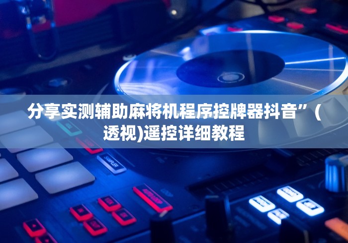 分享实测辅助麻将机程序控牌器抖音”(透视)遥控详细教程 分享实测辅助麻将机程序控牌器抖音”(透视)遥控详细教程