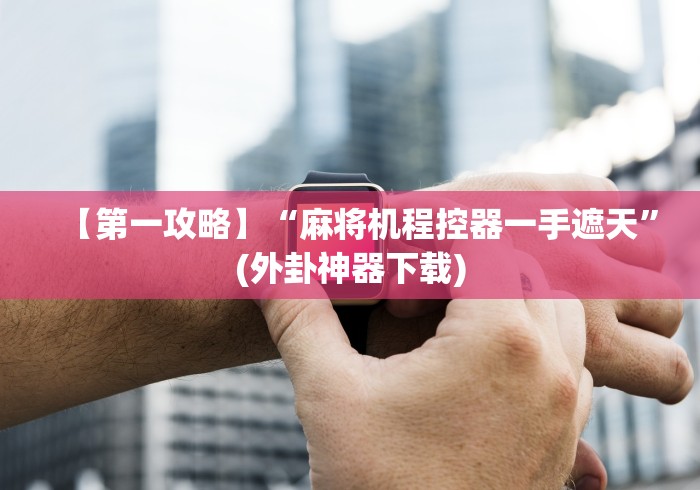 【第一攻略】“麻将机程控器一手遮天”(外卦神器下载)