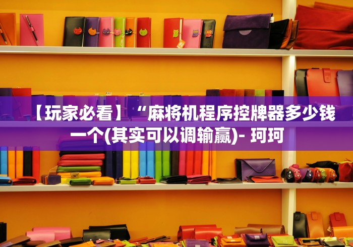 【玩家必看】“麻将机程序控牌器多少钱一个(其实可以调输赢)- 珂珂 【玩家必看】“麻将机程序控牌器多少钱一个(其实可以调输赢)- 珂珂