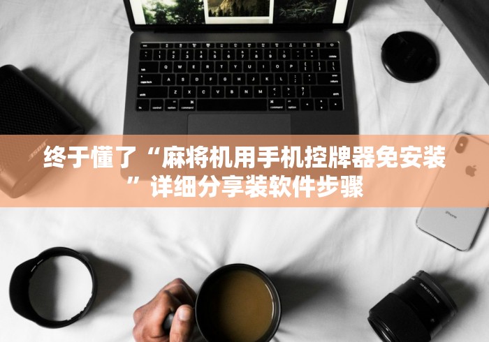 终于懂了“麻将机用手机控牌器免安装”详细分享装软件步骤