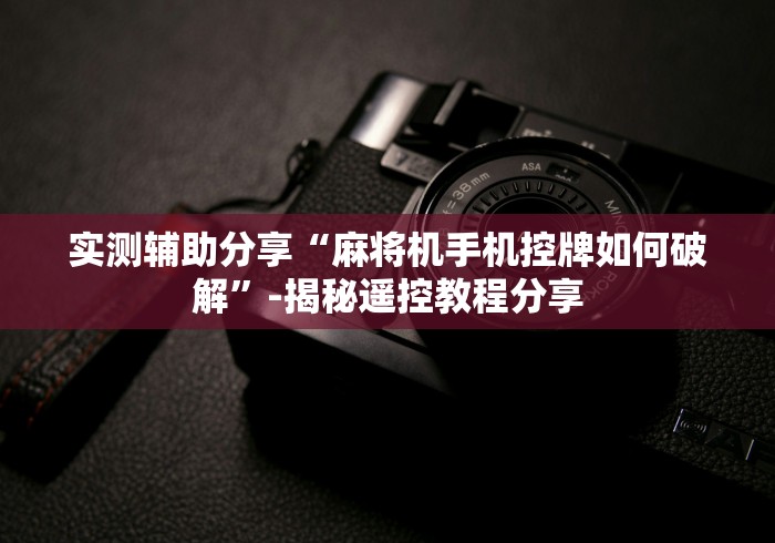 实测辅助分享“麻将机手机控牌如何破解”-揭秘遥控教程分享