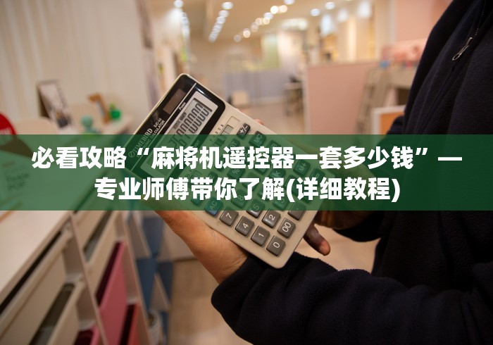 必看攻略“麻将机遥控器一套多少钱”—专业师傅带你了解(详细教程) 必看攻略“麻将机遥控器一套多少钱”—专业师傅带你了解(详细教程)