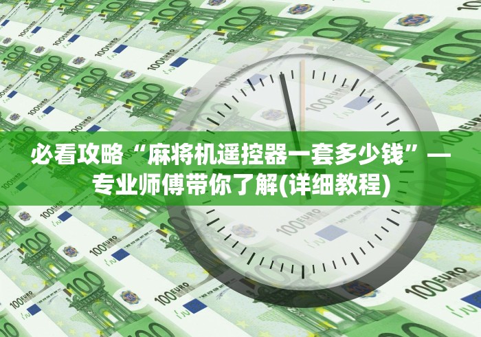 必看攻略“麻将机遥控器一套多少钱”—专业师傅带你了解(详细教程) 必看攻略“麻将机遥控器一套多少钱”—专业师傅带你了解(详细教程)