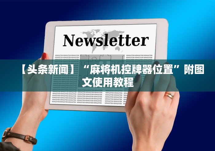 必备教程“华强北麻将机随意控牌器新款(其实可以调输赢)- 珂珂