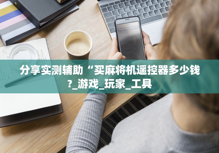分享实测辅助“买麻将机遥控器多少钱?_游戏_玩家_工具