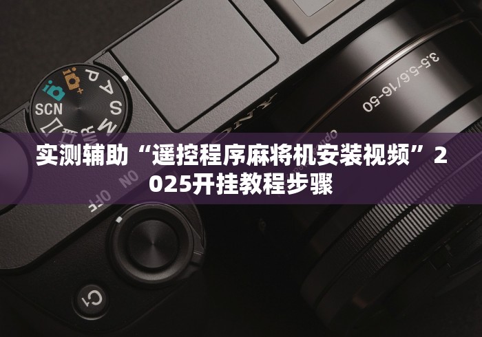 实测辅助“遥控程序麻将机安装视频”2025开挂教程步骤 实测辅助“遥控程序麻将机安装视频”2025开挂教程步骤