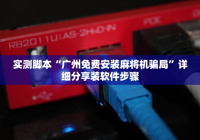 实测脚本“广州免费安装麻将机骗局”详细分享装软件步骤 实测脚本“广州免费安装麻将机骗局”详细分享装软件步骤