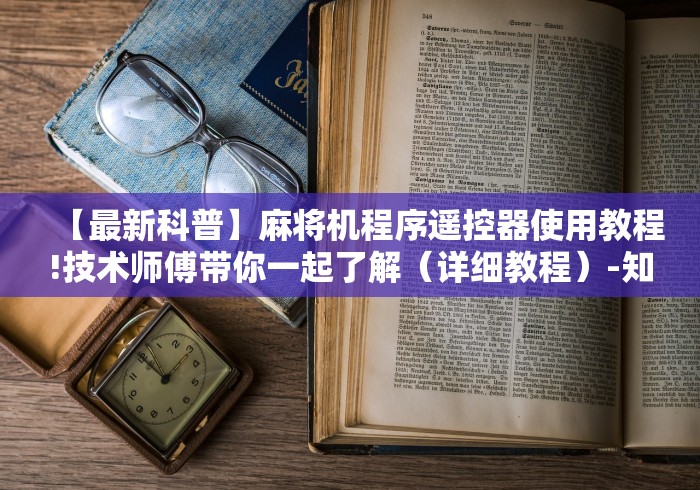 【最新科普】麻将机程序遥控器使用教程!技术师傅带你一起了解(详细教程)-知乎 【最新科普】麻将机程序遥控器使用教程!技术师傅带你一起了解(详细教程)-知乎