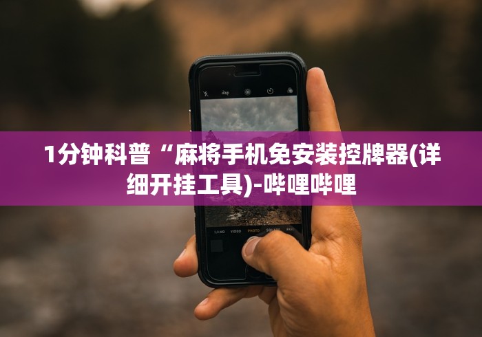 1分钟科普“麻将手机免安装控牌器(详细开挂工具)-哔哩哔哩