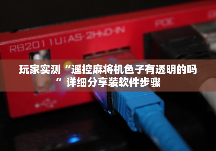 玩家实测“遥控麻将机色子有透明的吗”详细分享装软件步骤