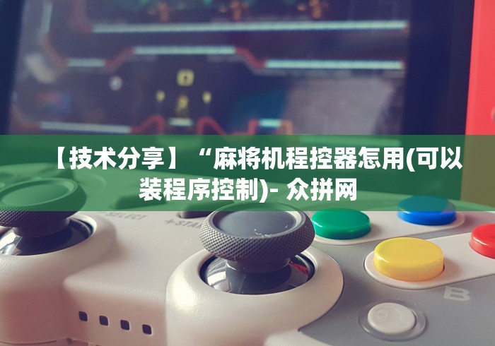 【技术分享】“麻将机程控器怎用(可以装程序控制)- 众拼网 【技术分享】“麻将机程控器怎用(可以装程序控制)- 众拼网
