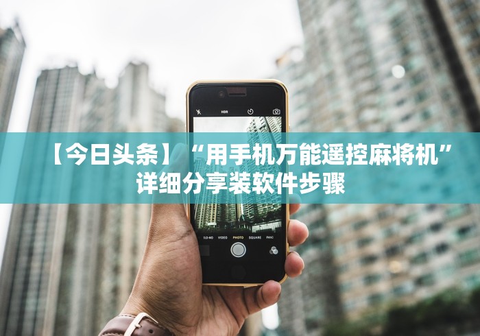 【今日头条】“用手机万能遥控麻将机”详细分享装软件步骤