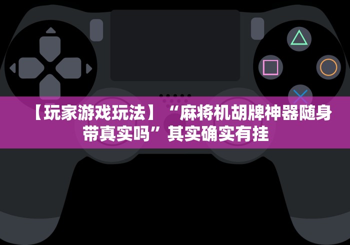 【玩家游戏玩法】“麻将机胡牌神器随身带真实吗”其实确实有挂