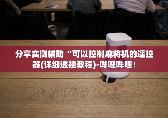分享实测辅助“可以控制麻将机的遥控器(详细透视教程)-哔哩哔哩! 分享实测辅助“可以控制麻将机的遥控器(详细透视教程)-哔哩哔哩!