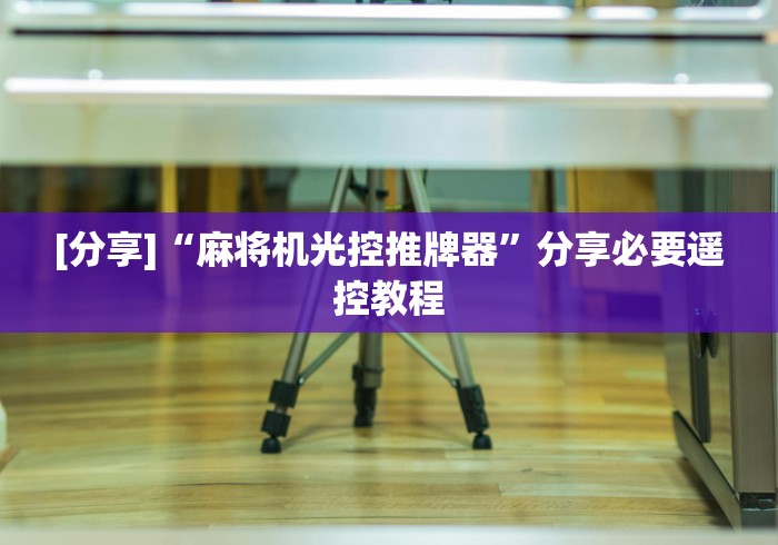 [分享]“麻将机光控推牌器”分享必要遥控教程
