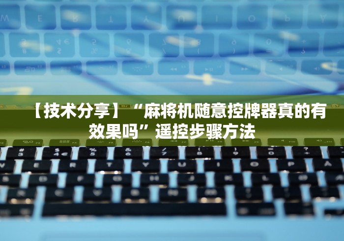 【技术分享】“麻将机随意控牌器真的有效果吗”遥控步骤方法